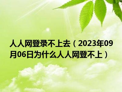 人人网登录不上去（2023年09月06日为什么人人网登不上）