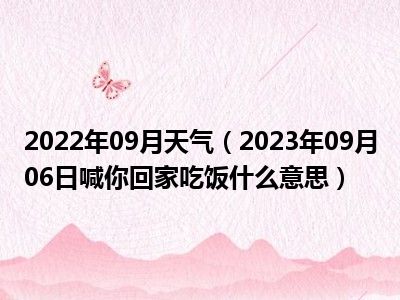 2022年09月天气（2023年09月06日喊你回家吃饭什么意思）