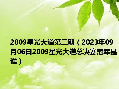 2009星光大道第三期（2023年09月06日2009星光大道总决赛冠军是谁）