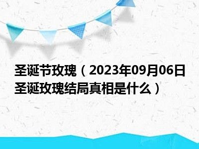 圣诞节玫瑰（2023年09月06日圣诞玫瑰结局真相是什么）