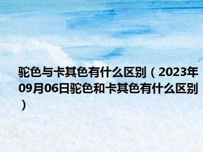 驼色与卡其色有什么区别（2023年09月06日驼色和卡其色有什么区别）