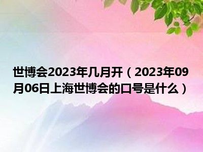 世博会2023年几月开（2023年09月06日上海世博会的口号是什么）