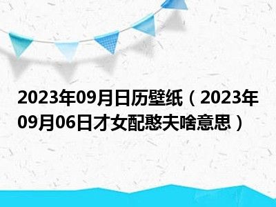 2023年09月日历壁纸（2023年09月06日才女配憨夫啥意思）