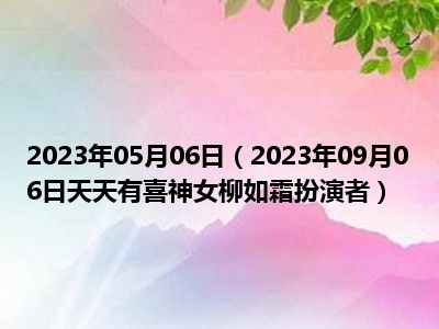 2023年05月06日（2023年09月06日天天有喜神女柳如霜扮演者）