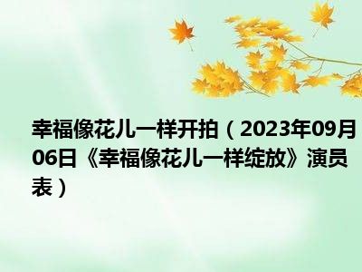 幸福像花儿一样开拍（2023年09月06日《幸福像花儿一样绽放》演员表）