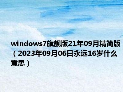 windows7旗舰版21年09月精简版（2023年09月06日永远16岁什么意思）