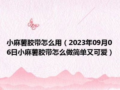 小麻薯胶带怎么用（2023年09月06日小麻薯胶带怎么做简单又可爱）