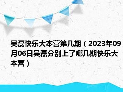 吴磊快乐大本营第几期（2023年09月06日吴磊分别上了哪几期快乐大本营）