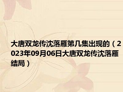 大唐双龙传沈落雁第几集出现的（2023年09月06日大唐双龙传沈落雁结局）