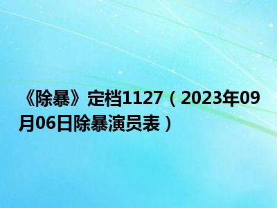 《除暴》定档1127（2023年09月06日除暴演员表）