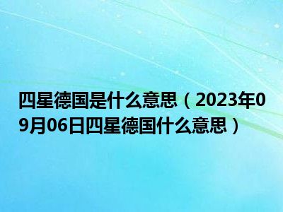 四星德国是什么意思（2023年09月06日四星德国什么意思）