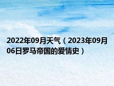 2022年09月天气（2023年09月06日罗马帝国的爱情史）