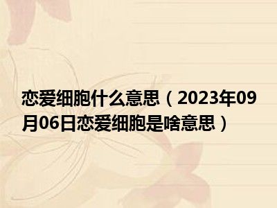 恋爱细胞什么意思（2023年09月06日恋爱细胞是啥意思）