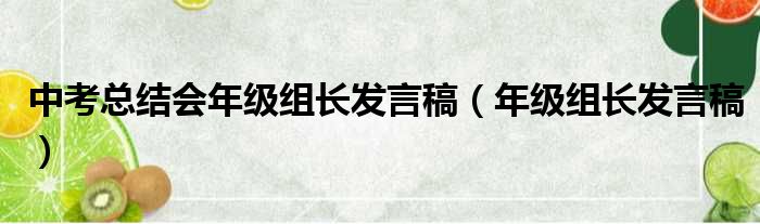 中考总结会年级组长发言稿（年级组长发言稿）