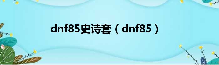 dnf85史诗套（dnf85）