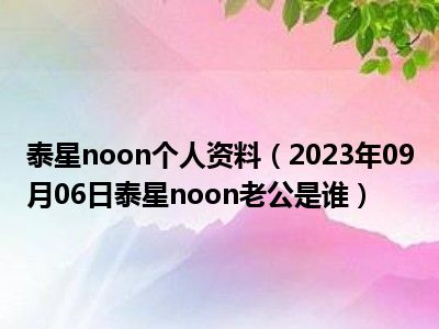 泰星noon个人资料（2023年09月06日泰星noon老公是谁）