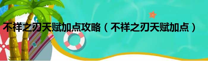 不祥之刃天赋加点攻略（不祥之刃天赋加点）