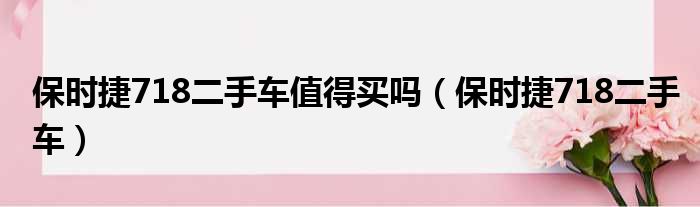 保时捷718二手车值得买吗（保时捷718二手车）