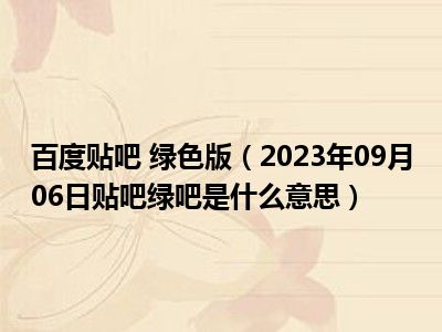 百度贴吧 绿色版（2023年09月06日贴吧绿吧是什么意思）