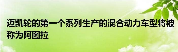 迈凯轮的第一个系列生产的混合动力车型将被称为阿图拉