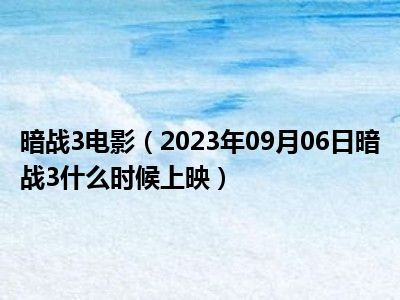 暗战3电影（2023年09月06日暗战3什么时候上映）