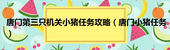 唐门第三只机关小猪任务攻略（唐门小猪任务）