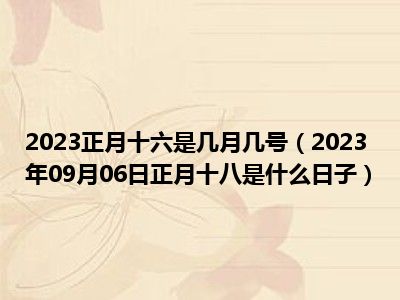 2023正月十六是几月几号（2023年09月06日正月十八是什么日子）