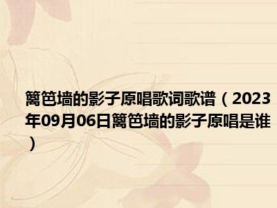 篱笆墙的影子原唱歌词歌谱（2023年09月06日篱笆墙的影子原唱是谁）