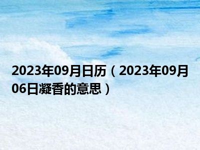 2023年09月日历（2023年09月06日凝香的意思）