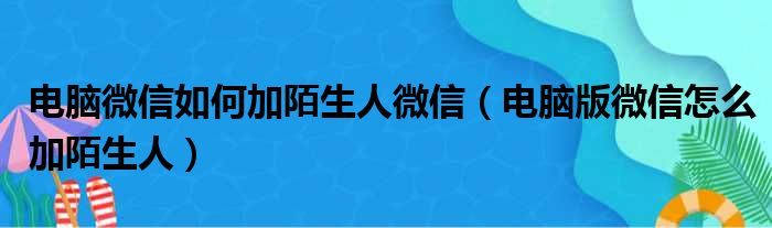 电脑微信如何加陌生人微信（电脑版微信怎么加陌生人）