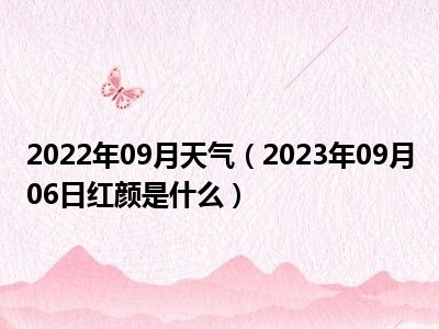 2022年09月天气（2023年09月06日红颜是什么）