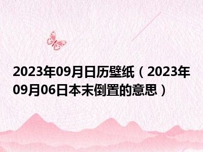 2023年09月日历壁纸（2023年09月06日本末倒置的意思）