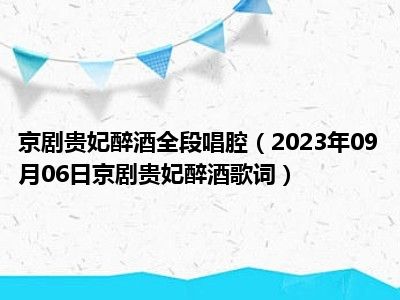 京剧贵妃醉酒全段唱腔（2023年09月06日京剧贵妃醉酒歌词）