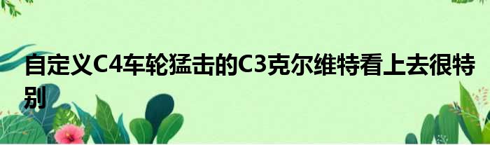 自定义C4车轮猛击的C3克尔维特看上去很特别