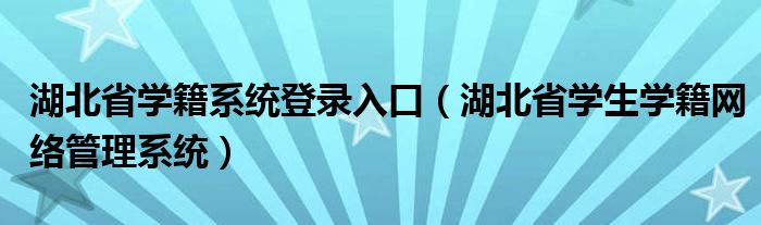  湖北省学籍系统登录入口（湖北省学生学籍网络管理系统）