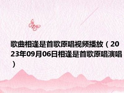 歌曲相逢是首歌原唱视频播放（2023年09月06日相逢是首歌原唱演唱）