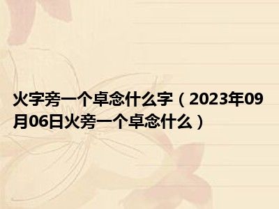 火字旁一个卓念什么字（2023年09月06日火旁一个卓念什么）