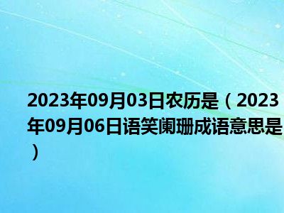 2023年09月03日农历是（2023年09月06日语笑阑珊成语意思是）