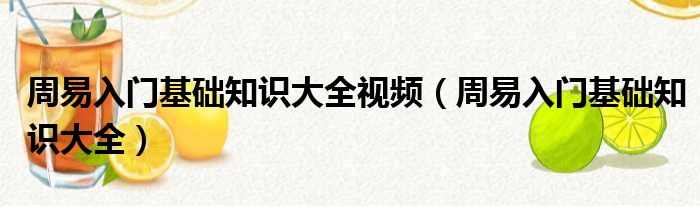 周易入门基础知识大全视频（周易入门基础知识大全）