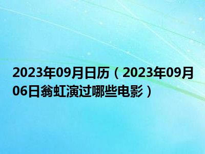 2023年09月日历（2023年09月06日翁虹演过哪些电影）