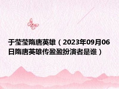 于莹莹隋唐英雄（2023年09月06日隋唐英雄传盈盈扮演者是谁）