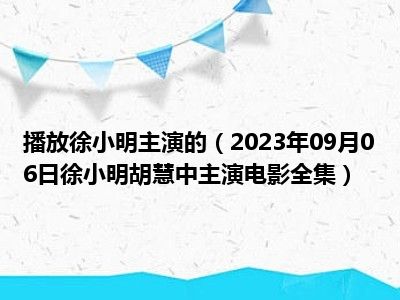 播放徐小明主演的（2023年09月06日徐小明胡慧中主演电影全集）