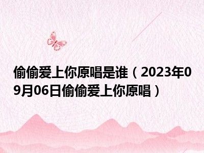 偷偷爱上你原唱是谁（2023年09月06日偷偷爱上你原唱）