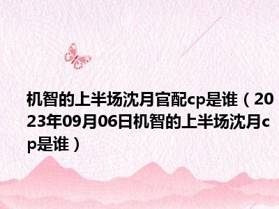 机智的上半场沈月官配cp是谁（2023年09月06日机智的上半场沈月cp是谁）