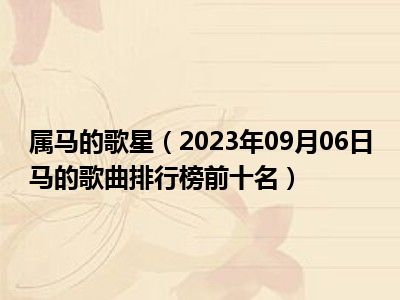 属马的歌星（2023年09月06日马的歌曲排行榜前十名）