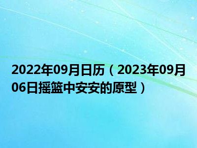 2022年09月日历（2023年09月06日摇篮中安安的原型）