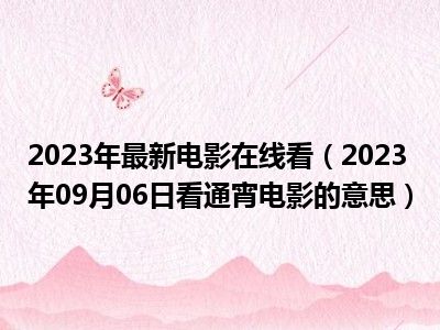 2023年最新电影在线看（2023年09月06日看通宵电影的意思）