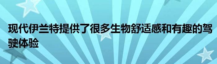 现代伊兰特提供了很多生物舒适感和有趣的驾驶体验