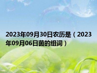 2023年09月30日农历是（2023年09月06日茵的组词）