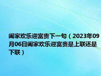 阖家欢乐迎富贵下一句（2023年09月06日阖家欢乐迎富贵是上联还是下联）